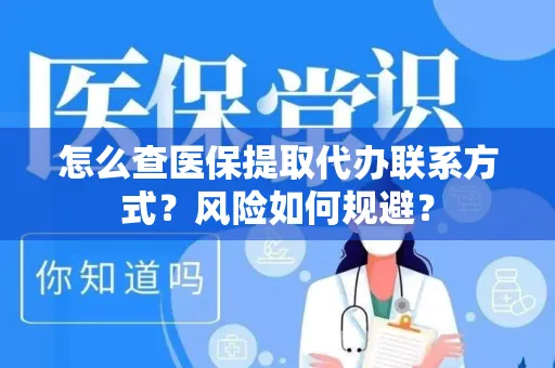 怎么查医保提取代办联系方式？风险如何规避？